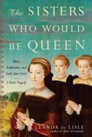 The Sisters Who Would Be Queen: The Tragedy of Katherine, Mary and Lady Jane Grey 0345491351 Book Cover