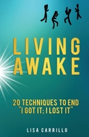 Living Awake: 20 Techniques to End "I Got It; I Lost It" 1737156407 Book Cover