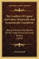 The Conflicts Of Capital And Labor, Historically And Economically Considered: Being A History And Review Of The Trade Unions Of Great Britain 1437334504 Book Cover