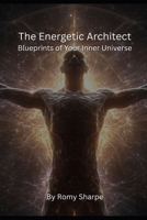 The Energetic Architect: Blueprints of Your Inner Universe (The Unfiltered Esoteric Series) B0GDYCW5QJ Book Cover