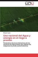 Uso racional del Agua y energía en el riego a presión: Parámetros técnicos-hidráulicos de los emisores de baja presión que utilizan las máquinas de pivote central eléctrica 3847357387 Book Cover