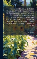 Notes On Lilies And Their Culture, With Extracts From M. Duchartre's "observations On Lilies," Also Mr. Baker's Synopsis, Max Leichtlin's Catalogue, ... And Other Well-known Lovers Of Lilies 1024569381 Book Cover
