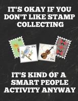 It's Okay If You Don't Like Stamp Collecting It's Kind of a Smart People Activity Anyway : Inventory Log Book for Stamp Collectors with Prompted Lines and Spaces, 8. 5 X 11 Inches, 150 Pages, Funny Co 1794241787 Book Cover