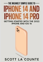 The Insanely Easy Guide to iPhone 14 and iPhone 14 Pro: Getting Started with the 2022 iPhone and iOS 16 1629175935 Book Cover