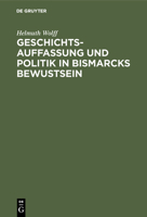 Geschichtsauffassung und Politik in Bismarcks Bewustsein 3486753169 Book Cover