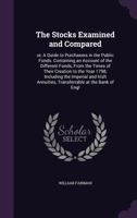 The Stocks Examined and Compared: Or, a Guide to Purchasers in the Public Funds. Containing an Account of the Different Funds, from the Times of Their Creation to the Year 1798; Including the Imperial 1347382445 Book Cover