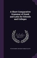 A Short Comparative Grammar Of Greek And Latin: For Schools And Colleges 1436749964 Book Cover
