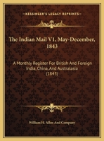 The Indian Mail V1, May-December, 1843: A Monthly Register For British And Foreign India, China, And Australasia 1165615681 Book Cover