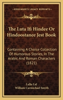 The Luta Ifi Hindee Or Hindoostanee Jest Book: Containing A Choice Collection Of Humorous Stories, In The Arabic And Roman Characters 1104248883 Book Cover