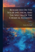 Researches On The Solar Spectrum, And The Spectra Of The Chemical Elements, Volume 2 1286479827 Book Cover