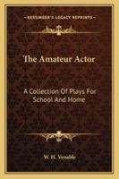 The Amateur Actor: A Collection Of Plays For School And Home 1425526160 Book Cover