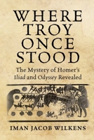 Where Troy Once Stood: The Mystery of Homer's Iliad & Odyssey Revealed 1648375170 Book Cover