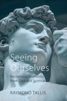 Seeing Ourselves: Reclaiming Humanity from God and Science 1788212312 Book Cover