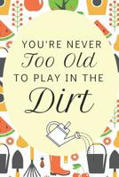 You're Never Too Old To Play In The Dirt: Fun Retirement Gift Notebook For Older Gardening Enthusiasts Who Are Young At Heart (Gifts For Gardeners, Wide-Ruled) 1098612655 Book Cover
