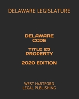 DELAWARE CODE TITLE 25 PROPERTY 2020 EDITION: WEST HARTFORD LEGAL PUBLISHING null Book Cover