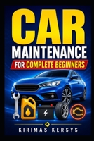Car Maintenance for Complete Beginners: A Simple Step-by-Step Guide to Oil Changes, Tires, Brakes, Batteries, Fluids, Warning Lights, DIY Maintenance, and Avoiding Expensive Repairs B0HGBD8B8X Book Cover