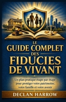 LE GUIDE COMPLET DES FIDUCIES DE VIVANT: Un guide pratique étape par étape pour protéger votre patrimoine, votre famille et votre avenir (French Edition) B0GY9MQ27P Book Cover