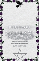 B*TCH YOU CAN'T HEX ME: Ivan Couture's Protection Magic Grimoire for The Untouchable Witch (Ivan Couture's Spell Books) B0F7WVK54N Book Cover