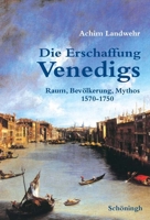Die Erschaffung Venedigs: Raum, Bevölkerung, Mythos 1570-1750 3506756575 Book Cover