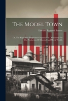 The Model Town: Or, The Right And Progressive Organization Of Industry For The Production Of Material And Moral Wealth 1022357271 Book Cover