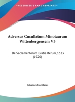 Adversus Cucullatum Minotaurum Wittenbergensem V3: De Sacramentorum Gratia Iterum, 1523 (1920) 1161727280 Book Cover