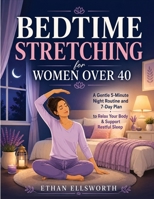 Bedtime Stretching for Women Over 40: A Gentle 5-Minute Night Routine and 7-Day Plan to Relax Your Body and Support Restful Sleep B0H174KZSY Book Cover