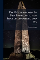 Die Gotternamen in Den Babylonischen Siegelsylinderlegenden; 1173127585 Book Cover