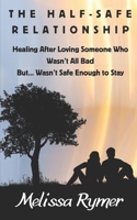 The Half-Safe Relationship: Healing After Loving Someone Who Wasn't All Bad But....Wasn't Safe Enough to Stay B0GDJWZP8R Book Cover
