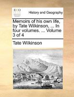Memoirs of his own life, by Tate Wilkinson, ... In four volumes. ... Volume 3 of 4 134055867X Book Cover