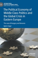 The Political Economy of Middle Class Politics and the Global Crisis in Eastern Europe: The case of Hungary and Romania 3030769429 Book Cover