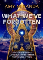 What We've Forgotten: An Interdimensional Adventure to Remember the Wonder Within 1959524011 Book Cover