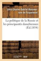 La Politique de La Russie Et Les Principauta(c)S Danubiennes: A(c)Dition Originale A(c)Crite En Franaais Par L'Auteur 2013523610 Book Cover