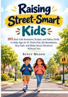 Raising Street-Smart Kids: 101 Real-Life Scenarios, Scripts, and Safety Drills to Help Ages 6–12 Think Fast, Set Boundaries, Stay Safe, and Make Smart Decisions Without You B0HN8H3HJL Book Cover