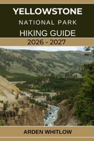 YELLOWSTONE NATIONAL PARK HIKING GUIDE 2026 – 2027: A Step-by-Step Hiking Companion to Yellowstone’s Iconic Trails, Scenic Peaks, and Hidden Wilderness Paths (EPIC TRAILS OF THE WORLD SERIES) B0G5X6R7BF Book Cover