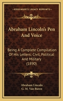 Abraham Lincoln's Pen and Voice; Being a Complete Compilation of His Letters, Civil, Politival, and Military, Also His Public Addresses, Messages to ... Proclamations Upon Various Public Concerns .. 1175442895 Book Cover