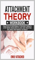Attachment Theory Workbook: Practice of Emotionally Focused therapy, Stop Being Insecure in Love and Creating Balance for Perfect Intimacy 180144739X Book Cover