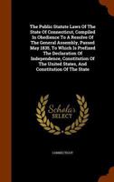 The Public Statute Laws of the State of Connecticut, Compiled in Obedience to a Resolve of the General Assembly, Passed May 1835, to Which Is Prefixed the Declaration of Independence, Constitution of  1289328439 Book Cover