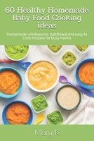 60 Healthy Homemade Baby Food Cooking Ideas: Homemade wholesome, nutritional and easy to cook recipes for busy moms 1983316210 Book Cover