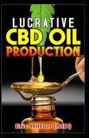 Lucrative CBD Oil Production: A Step by Step Guide on How to Set Up a Profit Making CBD Oil Production Company 1797936042 Book Cover