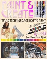 Paint & Create: Tips & Techniques on How to Paint Like a Professional 1540673952 Book Cover