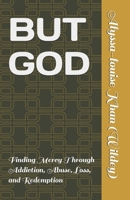 BUT GOD: Finding Mercy Through Addiction, Abuse, Loss, and Redemption B0HDDHHQF9 Book Cover