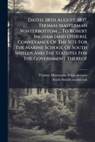 Dated 28th August, 1837. Thomas Masterman Winterbottom ... To Robert Ingham [and Others]. Conveyance Of The Site For The Marine School Of South Shields And The Statutes For The Government Thereof... 1247042162 Book Cover