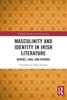 Masculinity and Identity in Irish Literature : Heroes, Lads, and Fathers 1032393203 Book Cover