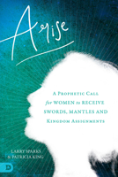 Arise: A Prophetic Call for Women to Receive Swords, Mantles, and Kingdom Assignments 0768444896 Book Cover