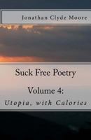 Suck Free Poetry Volume 4: : Utopia, with Calories 1482074877 Book Cover