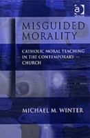 Misguided Morality: Catholic Moral Teaching in the Contemporary Church 0754607429 Book Cover