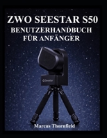 ZWO SEESTAR S50 BENUTZERHANDBUCH FÜR ANFÄNGER: Einrichtung, Ausrichtung, Bildgebung, Datenmanagement und Wartung verstehen (German Edition) B0GL7S3C2P Book Cover