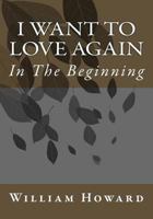 I Want to Love Again: In The Beginning 1495370054 Book Cover