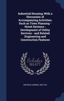 Industrial Housing; With a Discussion of Accompanying Activities; Such as Town Planning - Street Systems - Development of Utility Services - And Related Engineering and Construction Features 1340121409 Book Cover