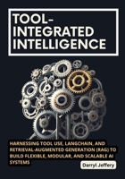 Tool-Integrated Intelligence: Harnessing Tool Use, LangChain, and Retrieval-Augmented Generation (RAG) to Build Flexible, Modular, and Scalable AI ... to Multi-Agent Workflows, MCP, and Reliable) B0FP9HJZGT Book Cover